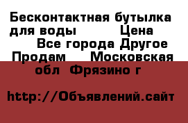 Бесконтактная бутылка для воды ESLOE › Цена ­ 1 590 - Все города Другое » Продам   . Московская обл.,Фрязино г.